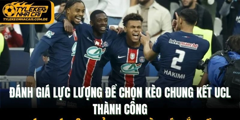 Đánh giá lực lượng để chọn kèo chung kết UCL thành công