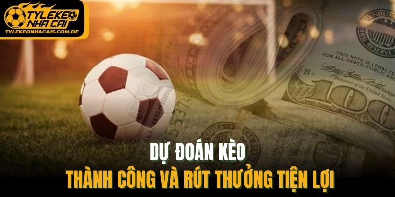 Dự đoán kèo thành công và rút thưởng tiện lợi