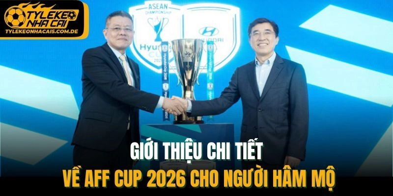 Giới thiệu chi tiết về AFF Cup 2026 cho người hâm mộ