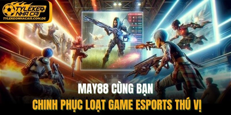 May88 cùng bạn chinh phục loạt game Esports thú vị