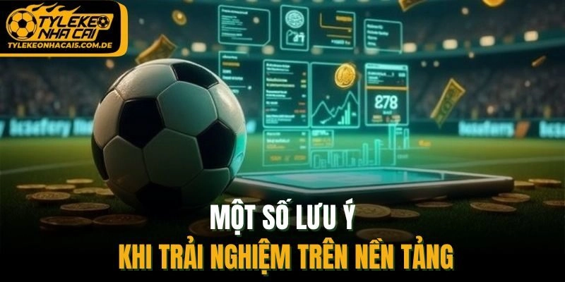 Một số lưu ý khi trải nghiệm trên nền tảng