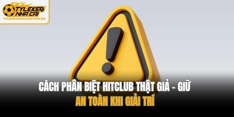 Cách Phân Biệt Hitclub Thật Giả – Giữ An Toàn Khi Giải Trí