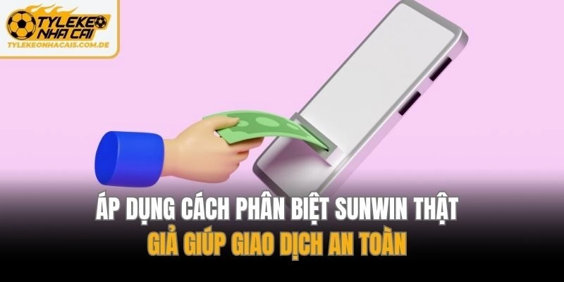 Áp dụng cách phân biệt sunwin thật giả giúp giao dịch an toàn